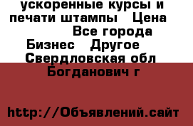 ускоренные курсы и печати,штампы › Цена ­ 3 000 - Все города Бизнес » Другое   . Свердловская обл.,Богданович г.